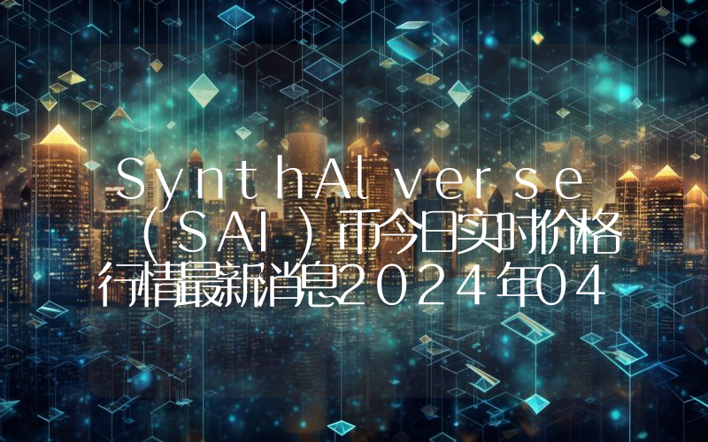 SynthAlverse (SAI)币今日实时价格行情最新消息2024年04月07日