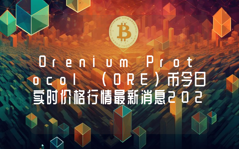Orenium Protocol (ORE)币今日实时价格行情最新消息2024年04月07日