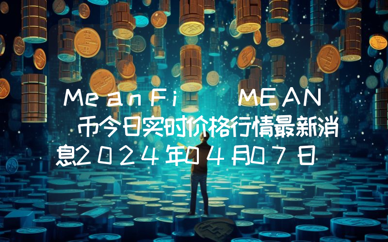MeanFi (MEAN)币今日实时价格行情最新消息2024年04月07日