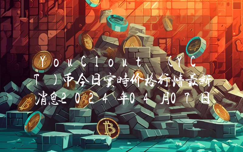 YouClout (YCT)币今日实时价格行情最新消息2024年04月07日