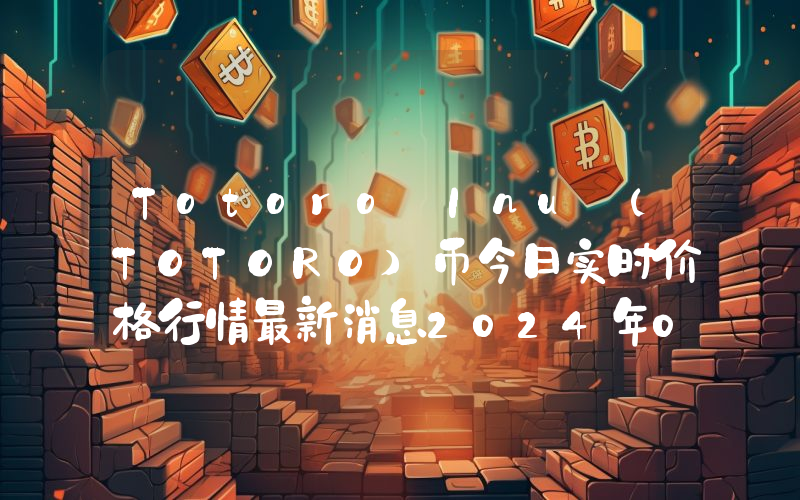 Totoro Inu (TOTORO)币今日实时价格行情最新消息2024年04月07日