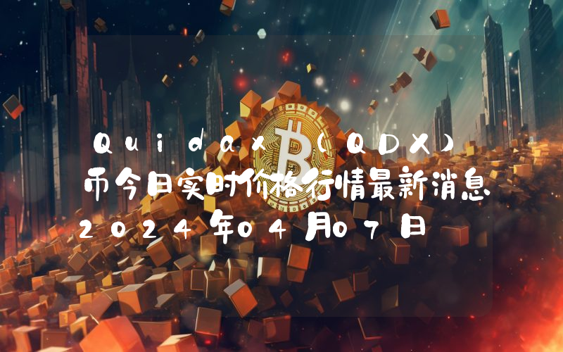 Quidax (QDX)币今日实时价格行情最新消息2024年04月07日