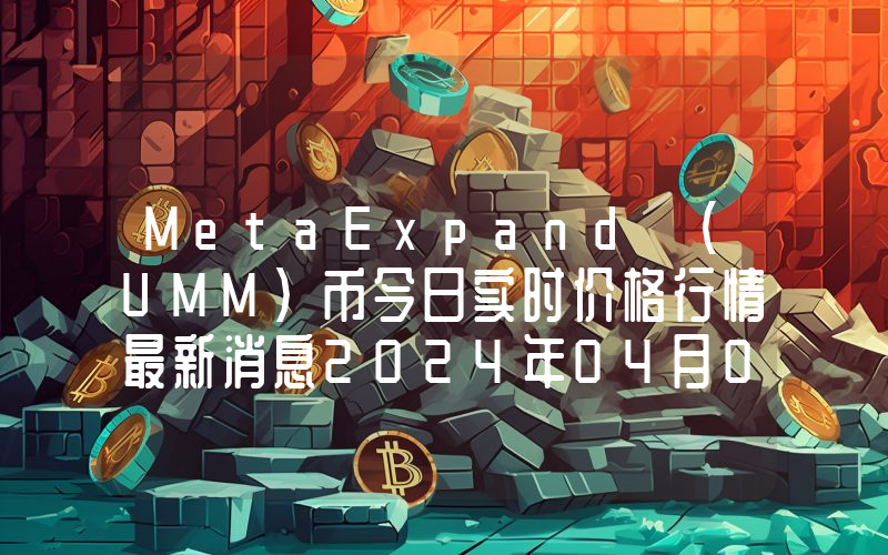 MetaExpand (UMM)币今日实时价格行情最新消息2024年04月07日