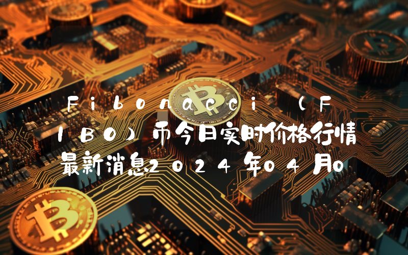 Fibonacci (FIBO)币今日实时价格行情最新消息2024年04月07日