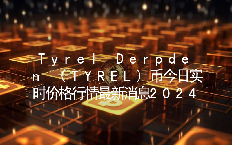 Tyrel Derpden (TYREL)币今日实时价格行情最新消息2024年04月07日
