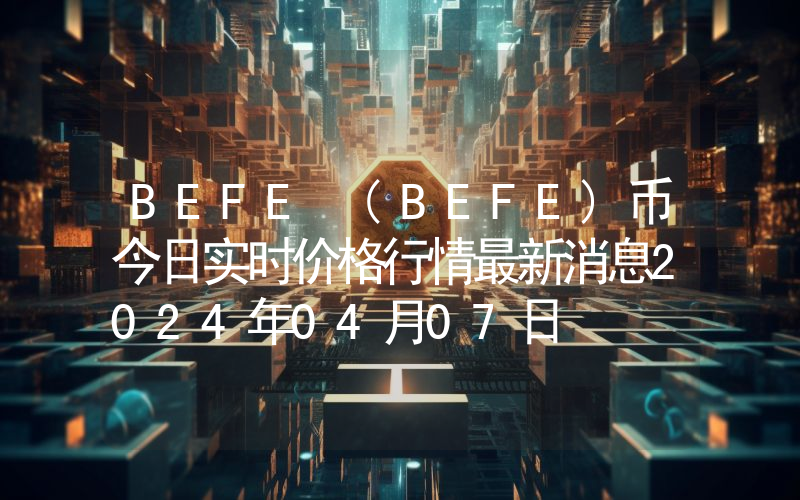 BEFE (BEFE)币今日实时价格行情最新消息2024年04月07日