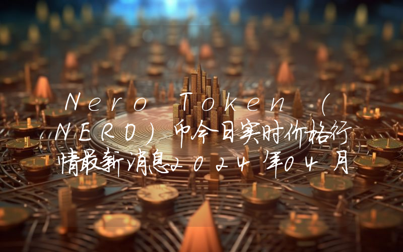 Nero Token (NERO)币今日实时价格行情最新消息2024年04月07日