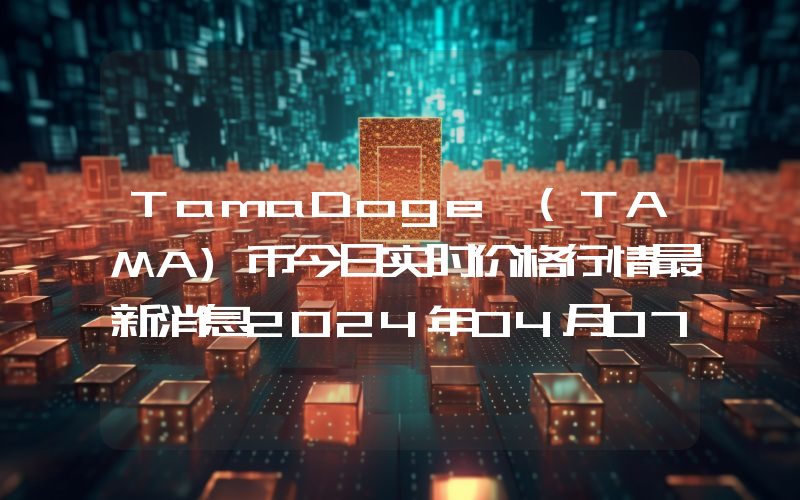 TamaDoge (TAMA)币今日实时价格行情最新消息2024年04月07日