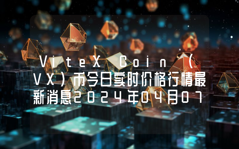 ViteX Coin (VX)币今日实时价格行情最新消息2024年04月07日
