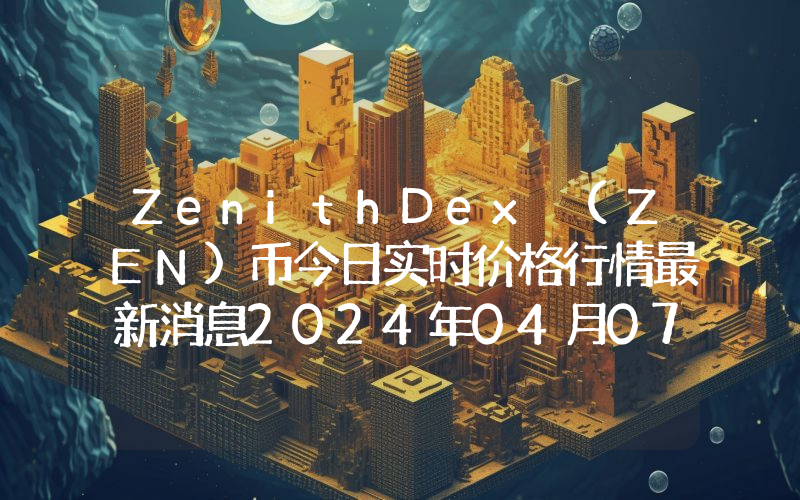 ZenithDex (ZEN)币今日实时价格行情最新消息2024年04月07日