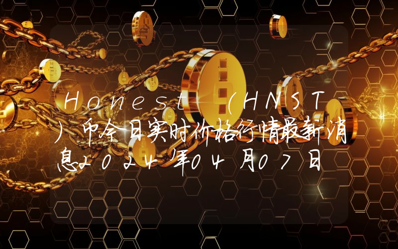 Honest (HNST)币今日实时价格行情最新消息2024年04月07日