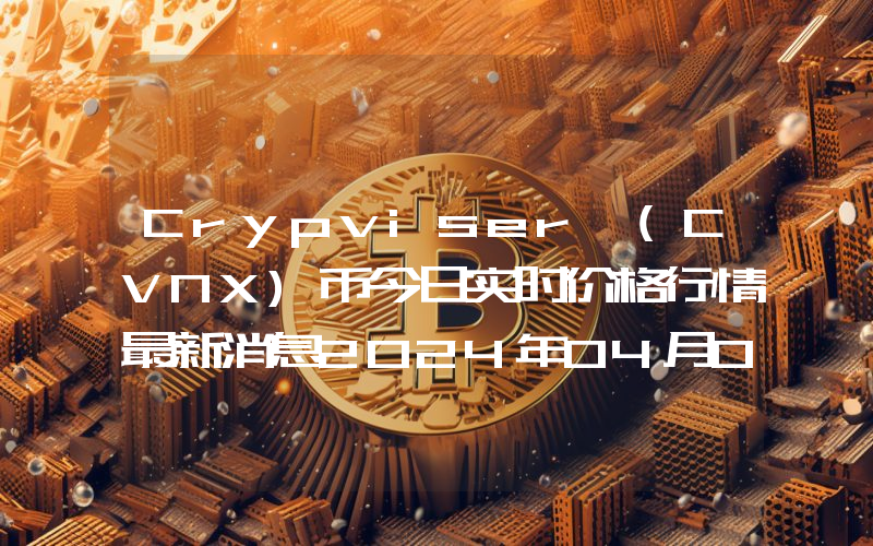 Crypviser (CVNX)币今日实时价格行情最新消息2024年04月07日