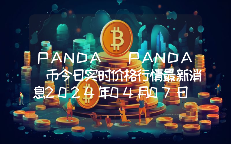 PANDA (PANDA)币今日实时价格行情最新消息2024年04月07日