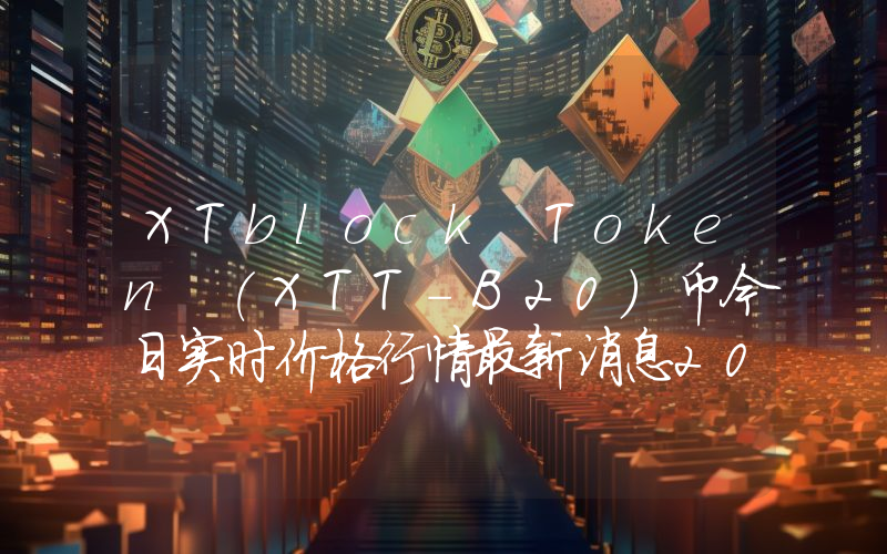 XTblock Token (XTT-B20)币今日实时价格行情最新消息2024年04月07日