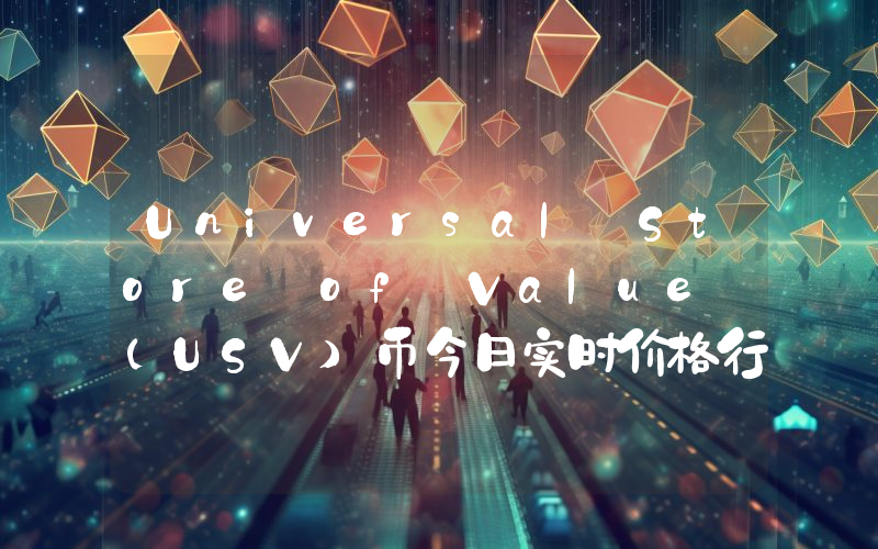 Universal Store of Value (USV)币今日实时价格行情最新消息2024年04月07日