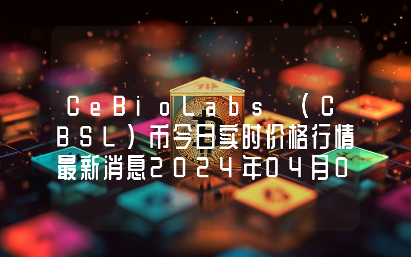 CeBioLabs (CBSL)币今日实时价格行情最新消息2024年04月07日
