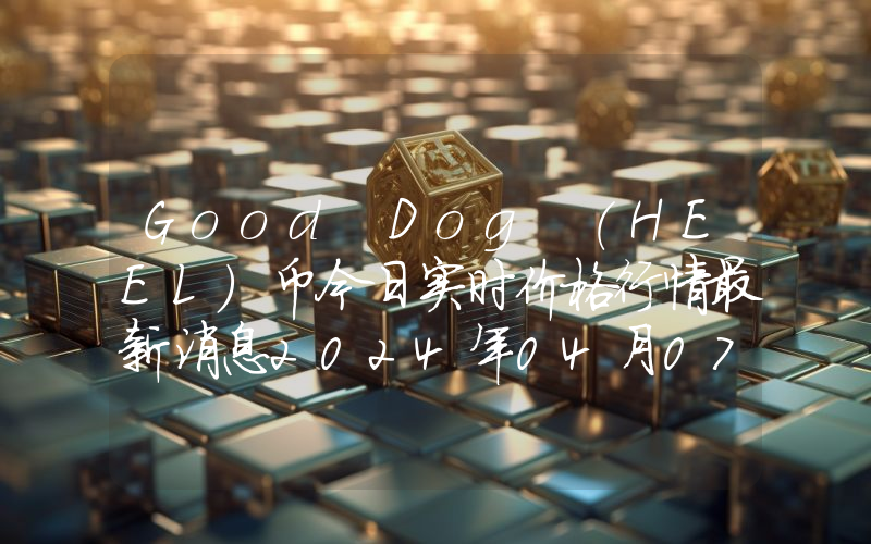Good Dog (HEEL)币今日实时价格行情最新消息2024年04月07日