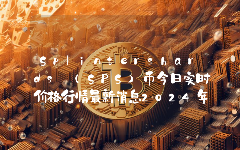 Splintershards (SPS)币今日实时价格行情最新消息2024年04月07日