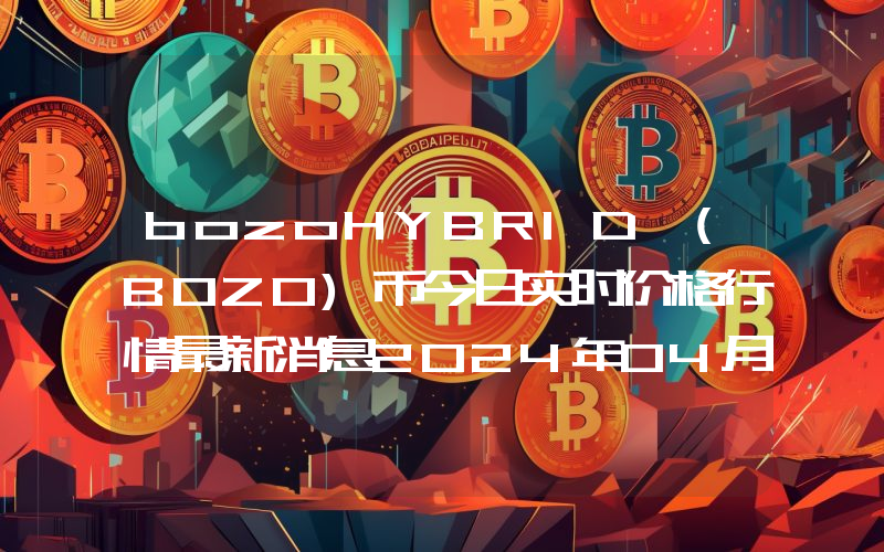 bozoHYBRID (BOZO)币今日实时价格行情最新消息2024年04月07日