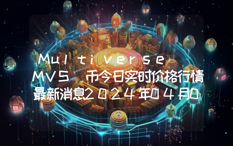 Multiverse (MVS)币今日实时价格行情最新消息2024年04月07日
