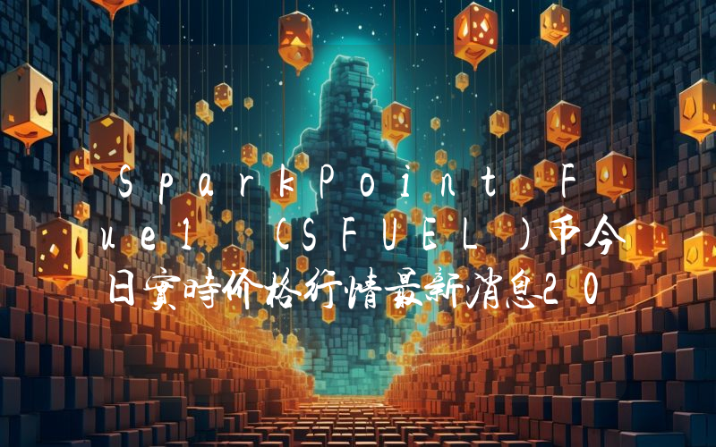 SparkPoint Fuel (SFUEL)币今日实时价格行情最新消息2024年04月07日