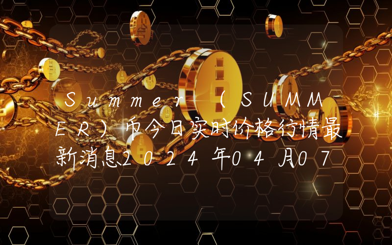 Summer (SUMMER)币今日实时价格行情最新消息2024年04月07日