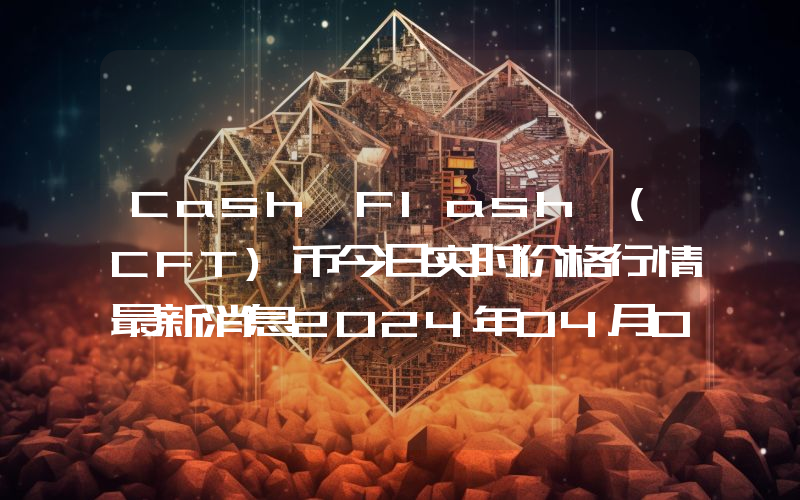 Cash Flash (CFT)币今日实时价格行情最新消息2024年04月07日