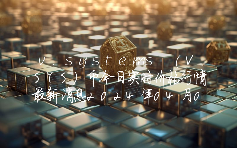 v.systems (VSYS)币今日实时价格行情最新消息2024年04月07日