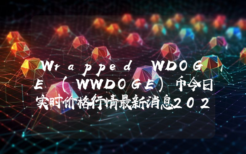 Wrapped WDOGE (WWDOGE)币今日实时价格行情最新消息2024年04月07日