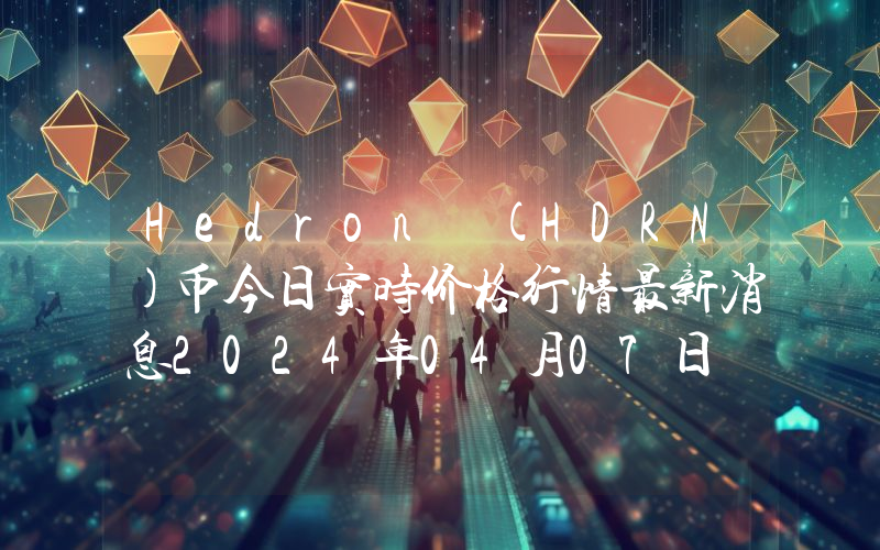Hedron (HDRN)币今日实时价格行情最新消息2024年04月07日