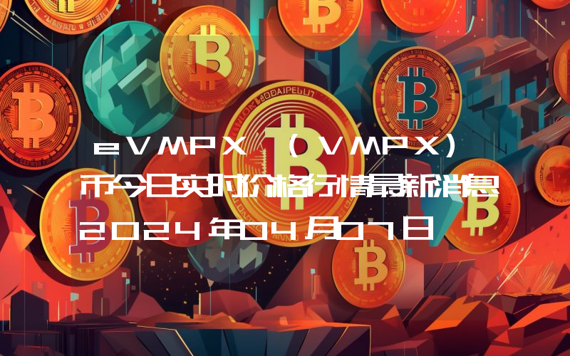 eVMPX (VMPX)币今日实时价格行情最新消息2024年04月07日