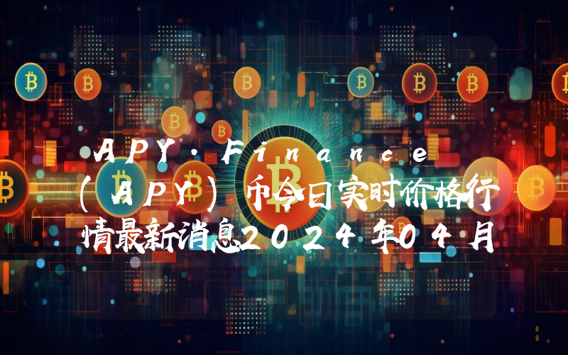 APY.Finance (APY)币今日实时价格行情最新消息2024年04月07日