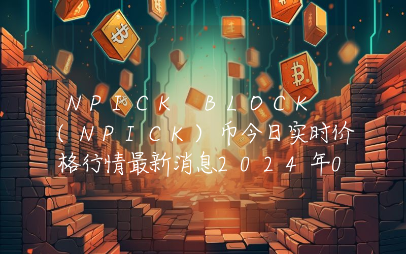 NPICK BLOCK (NPICK)币今日实时价格行情最新消息2024年04月07日