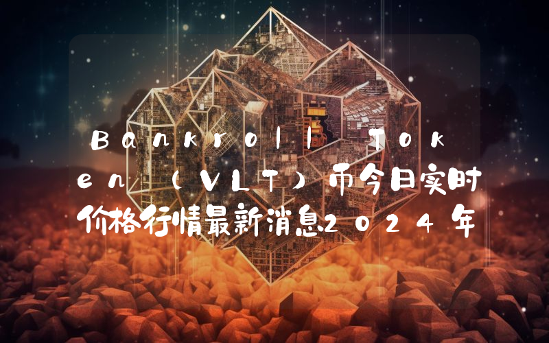 Bankroll Token (VLT)币今日实时价格行情最新消息2024年04月07日
