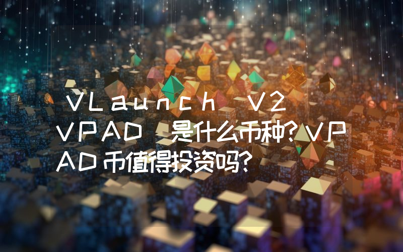 VLaunch V2 (VPAD)是什么币种？VPAD币值得投资吗？