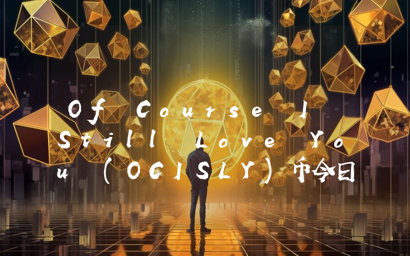 Of Course I Still Love You (OCISLY)币今日实时价格行情最新消息2024年04月07日