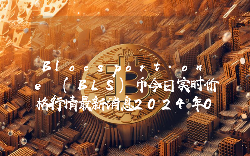 Blocsport.one (BLS)币今日实时价格行情最新消息2024年04月07日