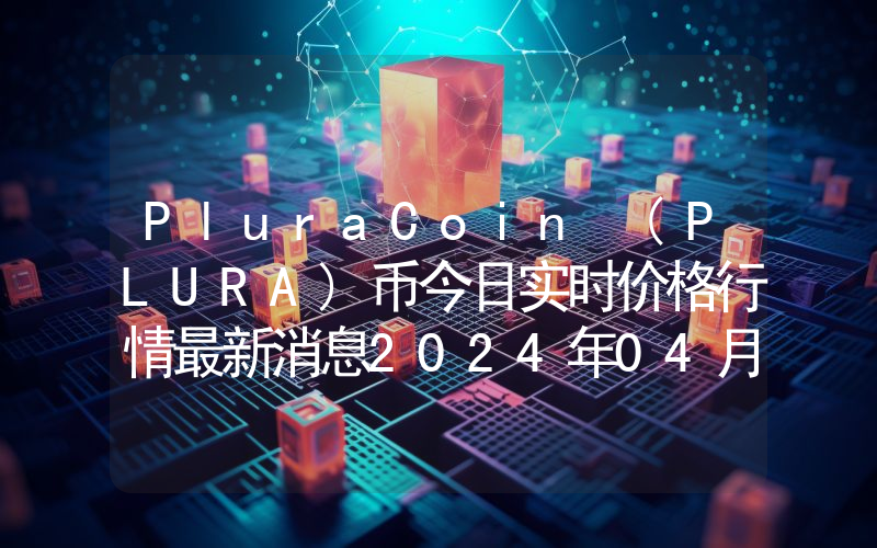 PluraCoin (PLURA)币今日实时价格行情最新消息2024年04月07日