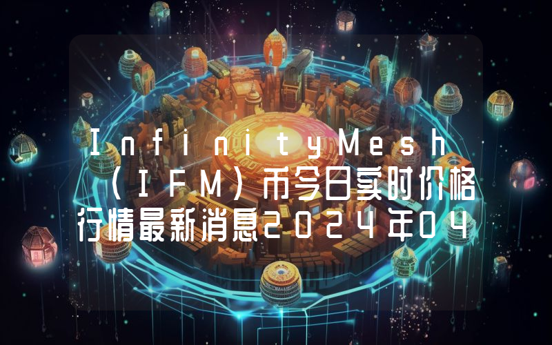 InfinityMesh (IFM)币今日实时价格行情最新消息2024年04月07日