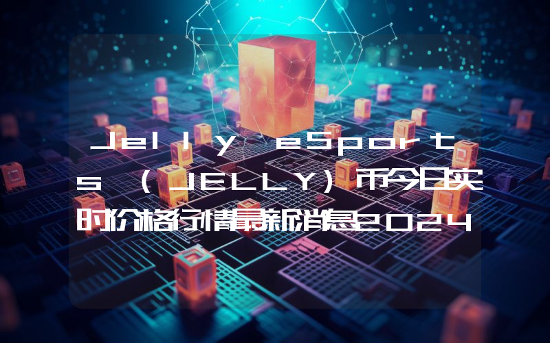 Jelly eSports (JELLY)币今日实时价格行情最新消息2024年04月07日