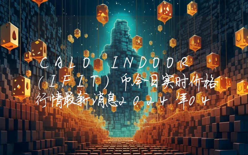 CALO INDOOR (IFIT)币今日实时价格行情最新消息2024年04月07日