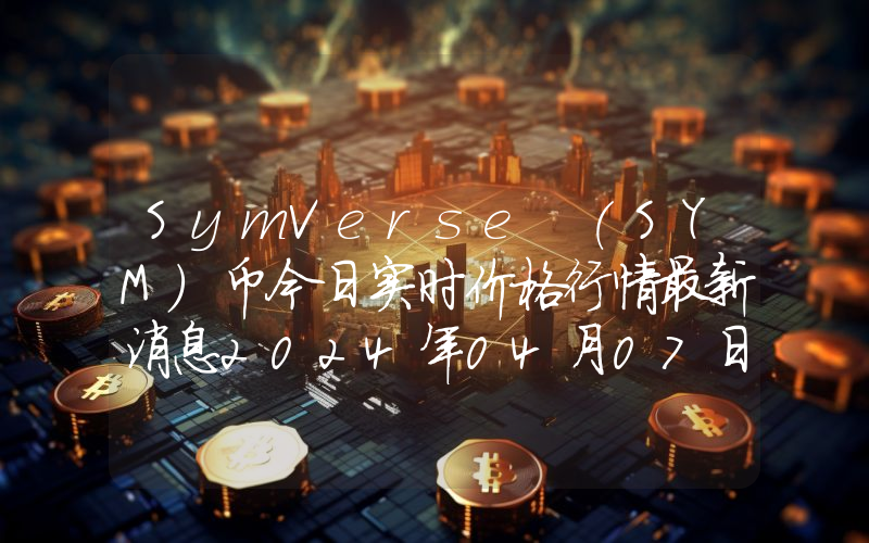 SymVerse (SYM)币今日实时价格行情最新消息2024年04月07日