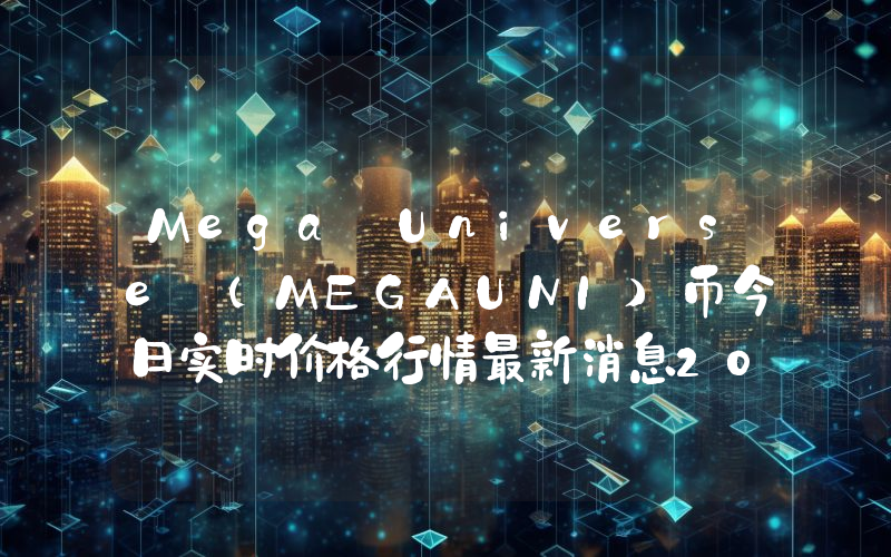 Mega Universe (MEGAUNI)币今日实时价格行情最新消息2024年04月07日