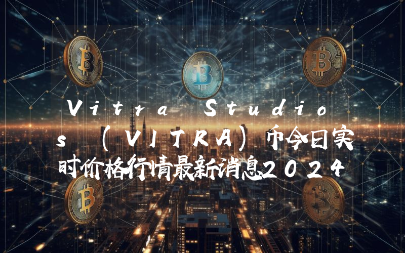 Vitra Studios (VITRA)币今日实时价格行情最新消息2024年04月07日