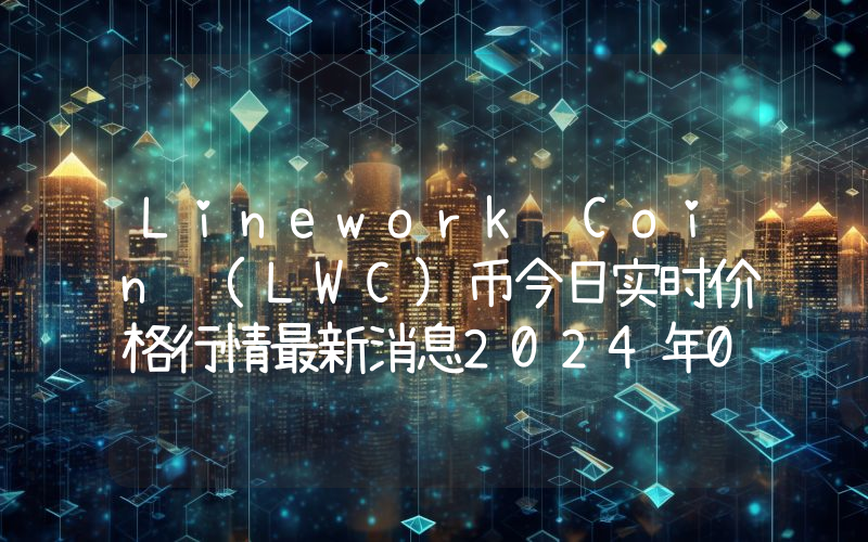 Linework Coin (LWC)币今日实时价格行情最新消息2024年04月07日