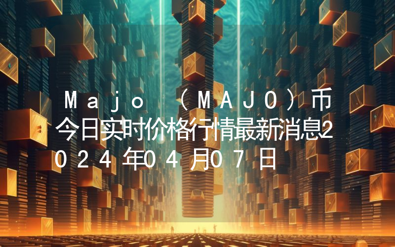 Majo (MAJO)币今日实时价格行情最新消息2024年04月07日