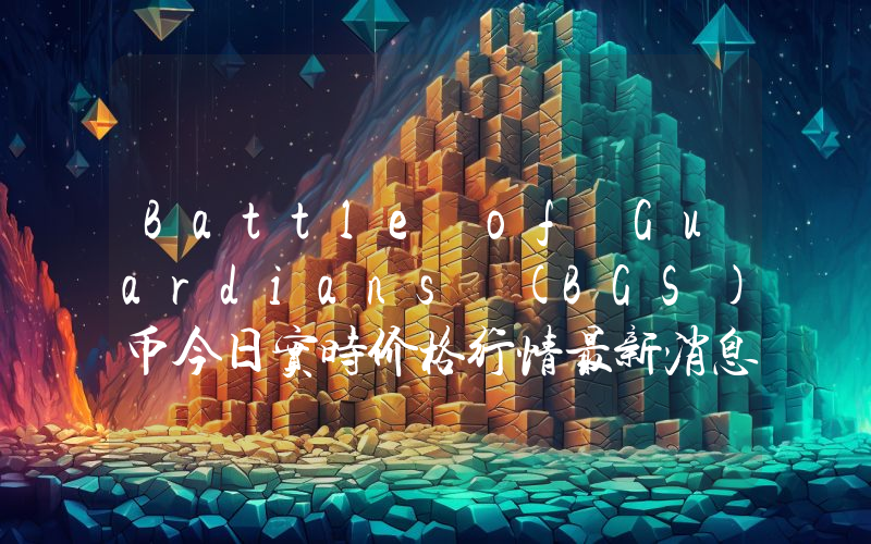 Battle of Guardians (BGS)币今日实时价格行情最新消息2024年04月07日