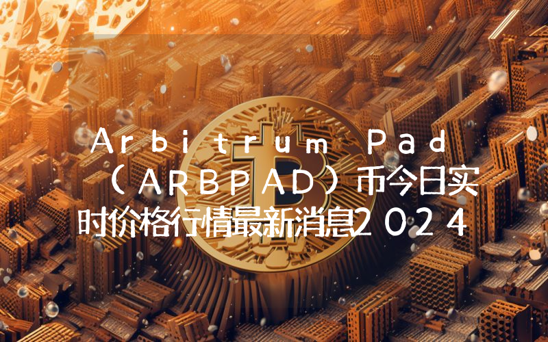 Arbitrum Pad (ARBPAD)币今日实时价格行情最新消息2024年04月07日