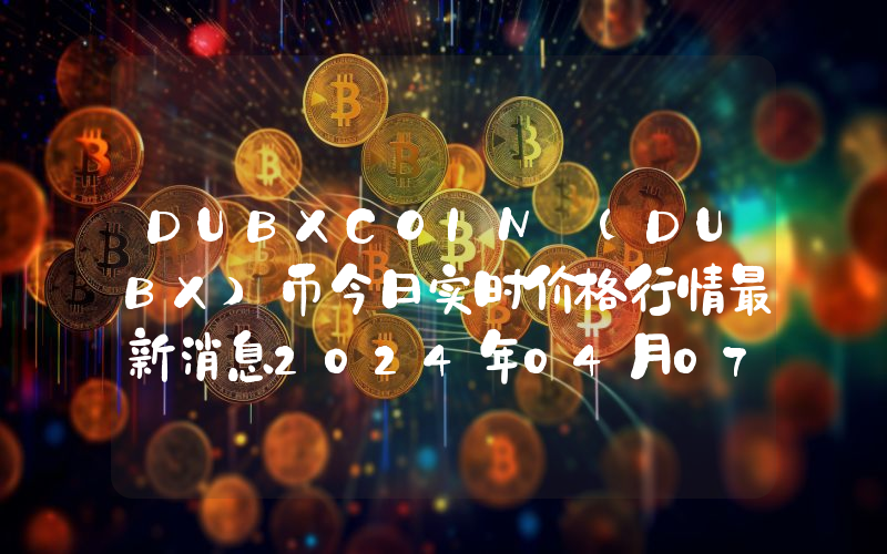 DUBXCOIN (DUBX)币今日实时价格行情最新消息2024年04月07日