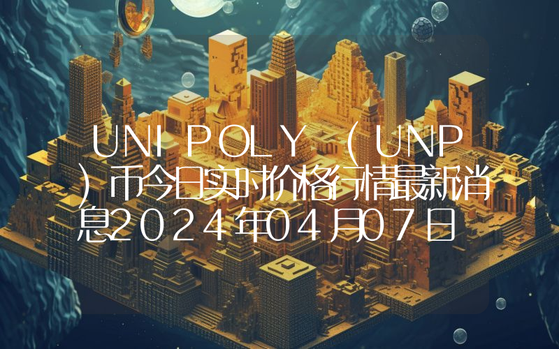 UNIPOLY (UNP)币今日实时价格行情最新消息2024年04月07日